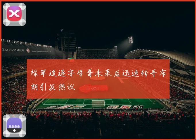 绿军追逐字母哥未果后迅速转手布朗引发热议