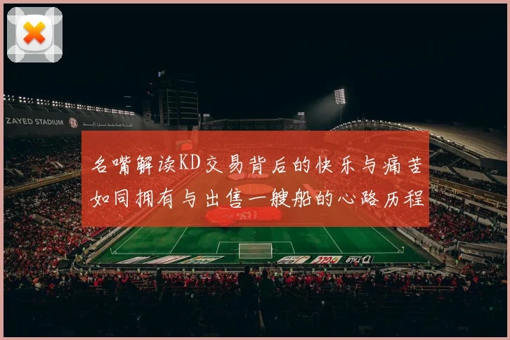 名嘴解读KD交易背后的快乐与痛苦如同拥有与出售一艘船的心路历程