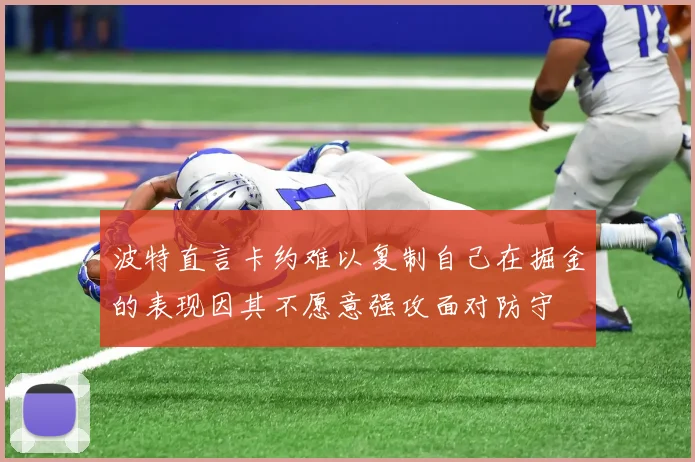 波特直言卡约难以复制自己在掘金的表现因其不愿意强攻面对防守