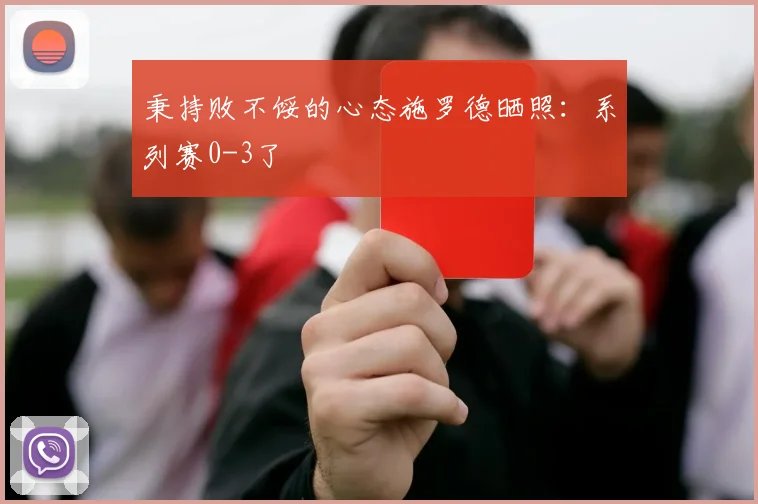秉持败不馁的心态施罗德晒照：系列赛0-3了
